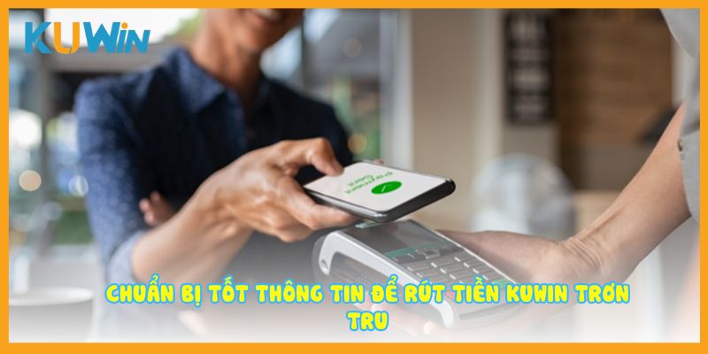 Chuẩn bị tốt thông tin để rút tiền Kuwin trơn tru