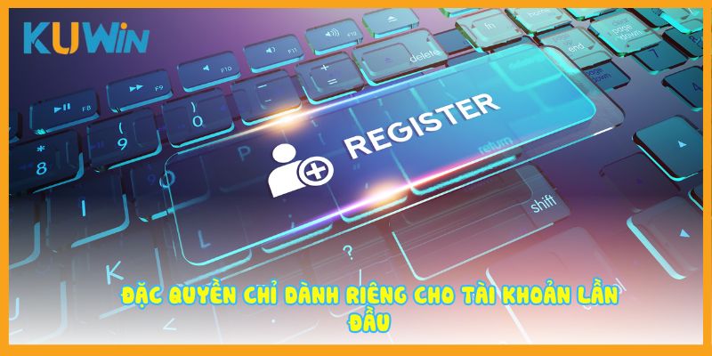 Đặc quyền chỉ dành riêng cho tài khoản lần đầu