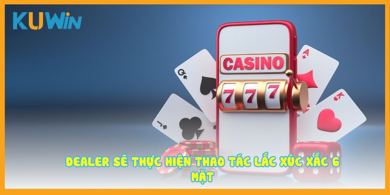 Dealer sẽ thực hiện thao tác lắc xúc xắc 6 mặt