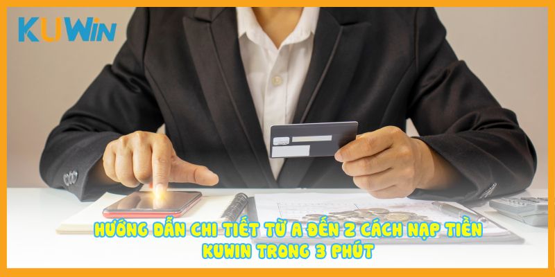 Hướng dẫn chi tiết từ A đến Z cách nạp tiền Kuwin trong 3 phút