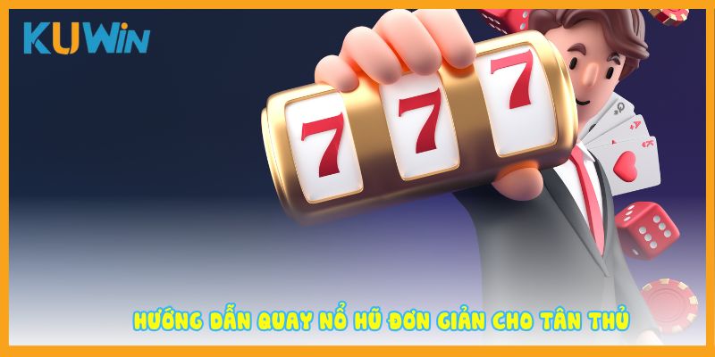 Hướng dẫn quay nổ hũ đơn giản cho tân thủ