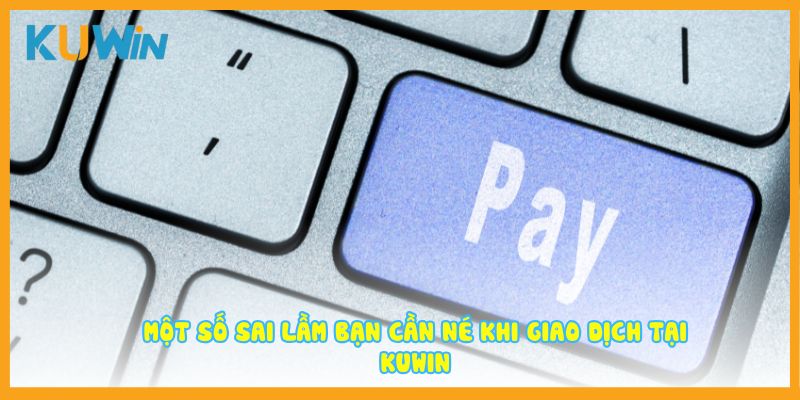 Một số sai lầm người chơi cần né khi giao dịch tại Kuwin