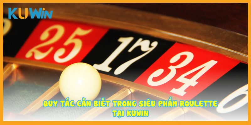 Quy tắc cần biết trong siêu phẩm Roulette tại Kuwin