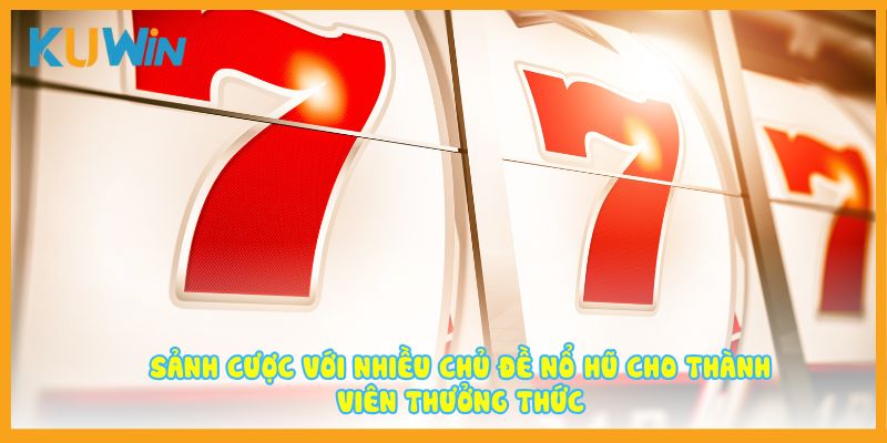 Sảnh cược với nhiều chủ đề nổ hũ cho thành viên thưởng thức