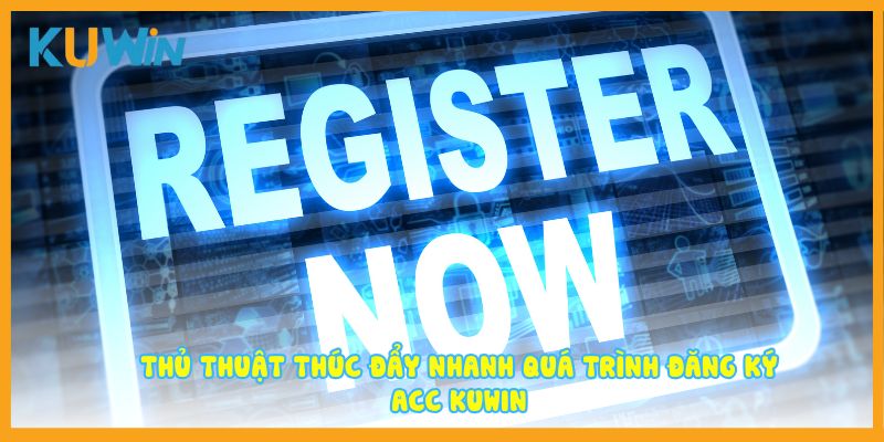 Thủ thuật thúc đẩy nhanh quá trình đăng ký acc Kuwin