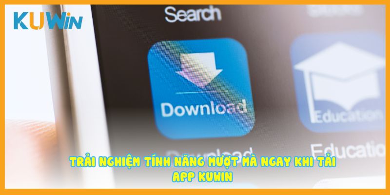 Trải nghiệm tính năng mượt mà ngay khi tải app Kuwin