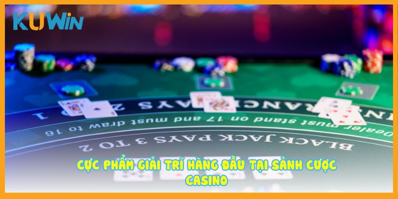 Cực phẩm giải trí hàng đầu tại sảnh cược Casino