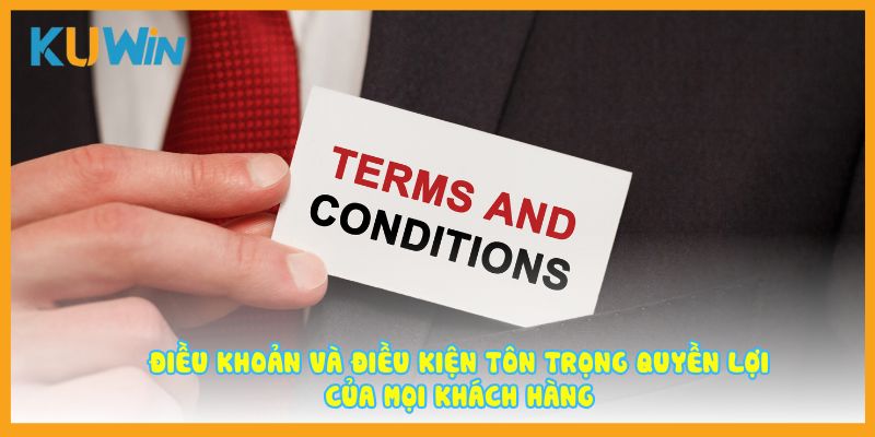 Điều khoản và điều kiện tôn trọng quyền lợi của mọi khách hàng