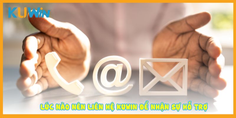 Lúc nào nên liên hệ Kuwin để nhận sự hỗ trợ