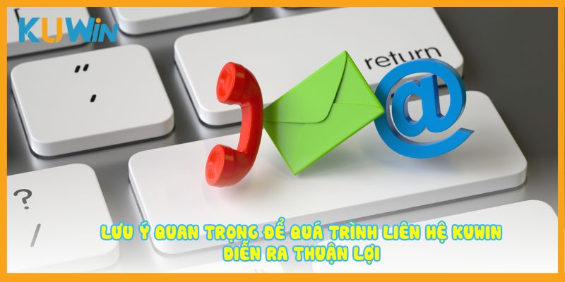Lưu ý quan trọng để quá trình liên hệ Kuwin diễn ra thuận lợi